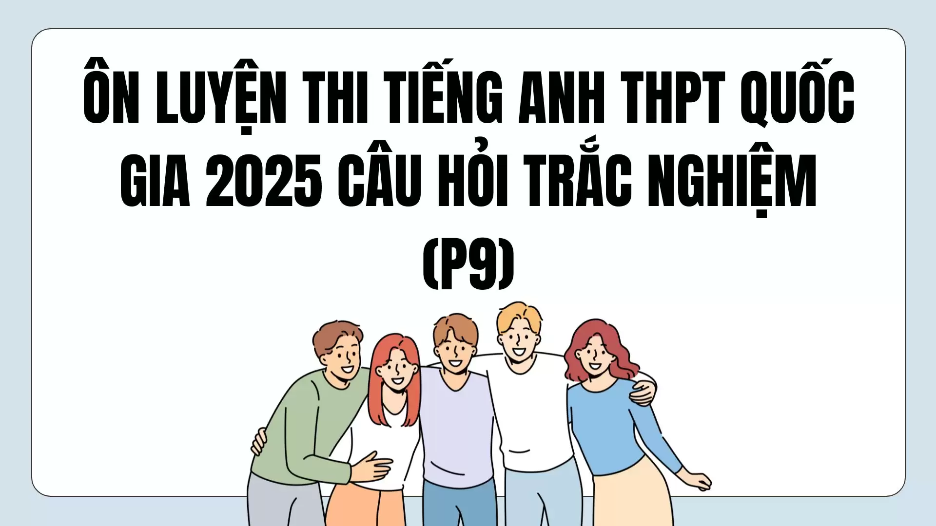 ÔN LUYỆN THI TIẾNG ANH THPT QUỐC GIA 2025 CÂU HỎI TRẮC NGHIỆM (P9)