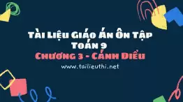 Tài Liệu Giáo Án Ôn Tập Toán 9 Chương 3 - Cánh Diều