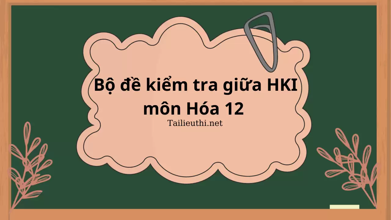 Bộ đề kiểm tra giữa HKI môn Hóa lớp 12