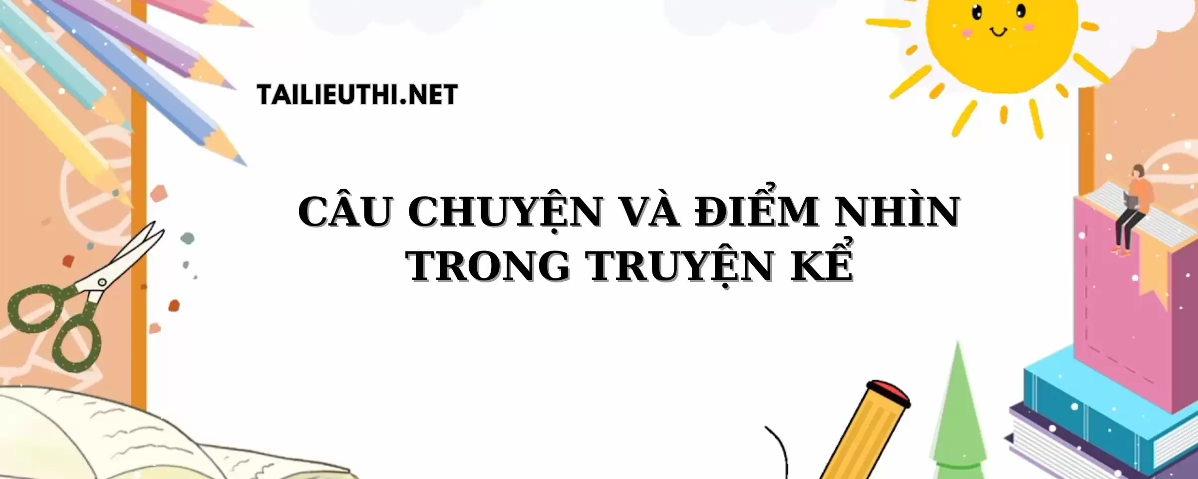 Bài 1: CÂU CHUYỆN VÀ ĐIỂM NHÌN TRONG TRUYỆN KỂ