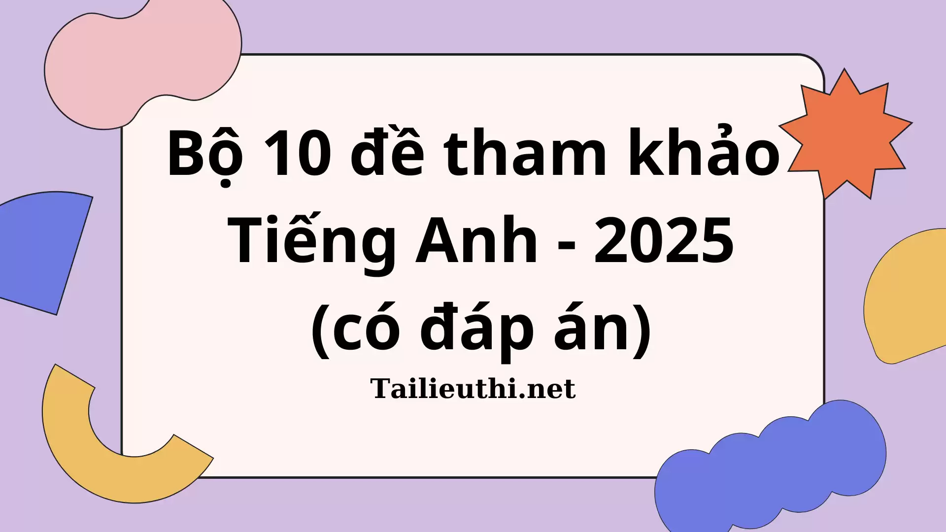 BỘ 10 ĐỀ THAM KHẢO TIẾNG ANH - FORMAT 2025 (có đáp án)