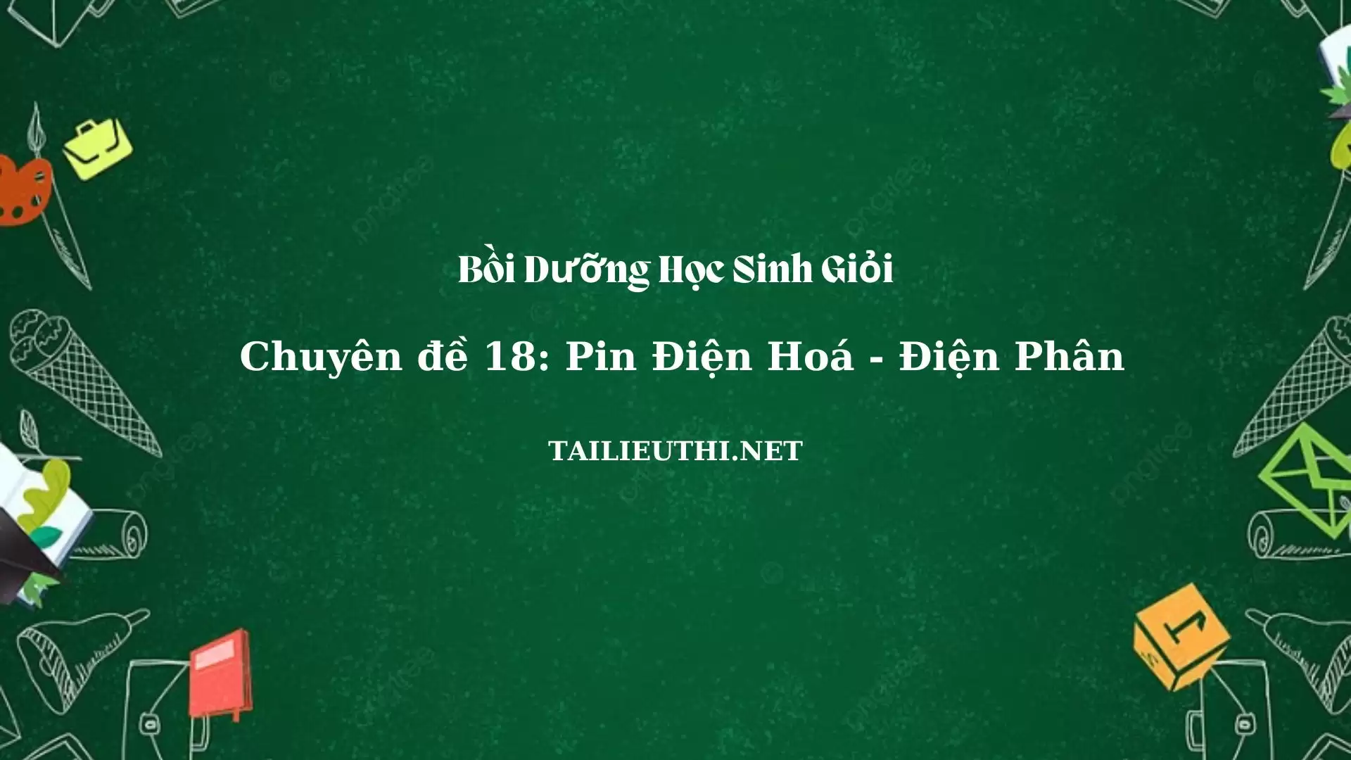 Chuyên đề bồi dưỡng học sinh giỏi: Chuyên đề 18 - PIN ĐIỆN HÓA – ĐIỆN PHÂN