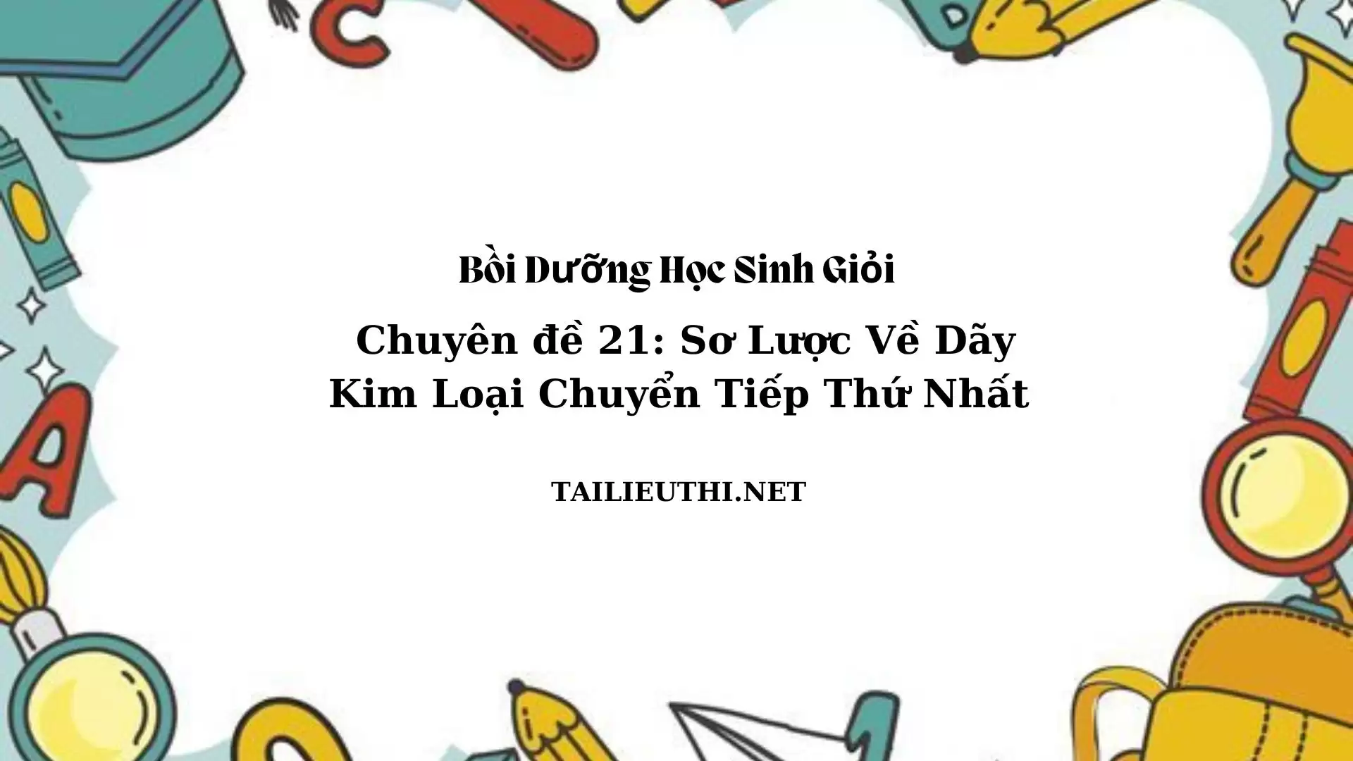 Chuyên đề bồi dưỡng học sinh giỏi: Chuyên đề 21 - SƠ LƯỢC VỀ DÃY KIM LOẠI CHUYỂN TIẾP THỨ NHẤT