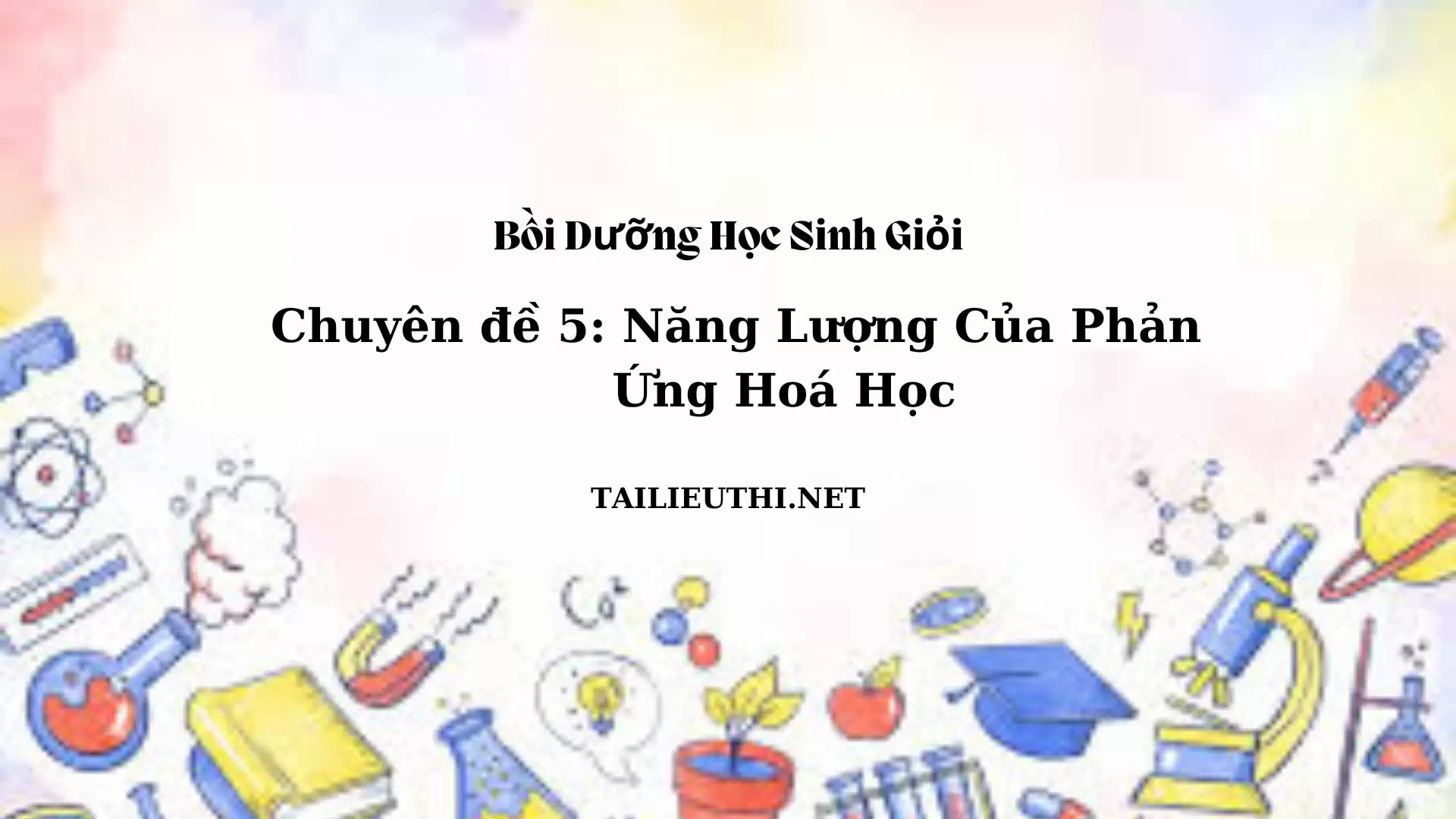 Chuyên đề bồi dưỡng học sinh giỏi: Chuyên đề 5 - Năng lượng của phản ứng Hóa Học