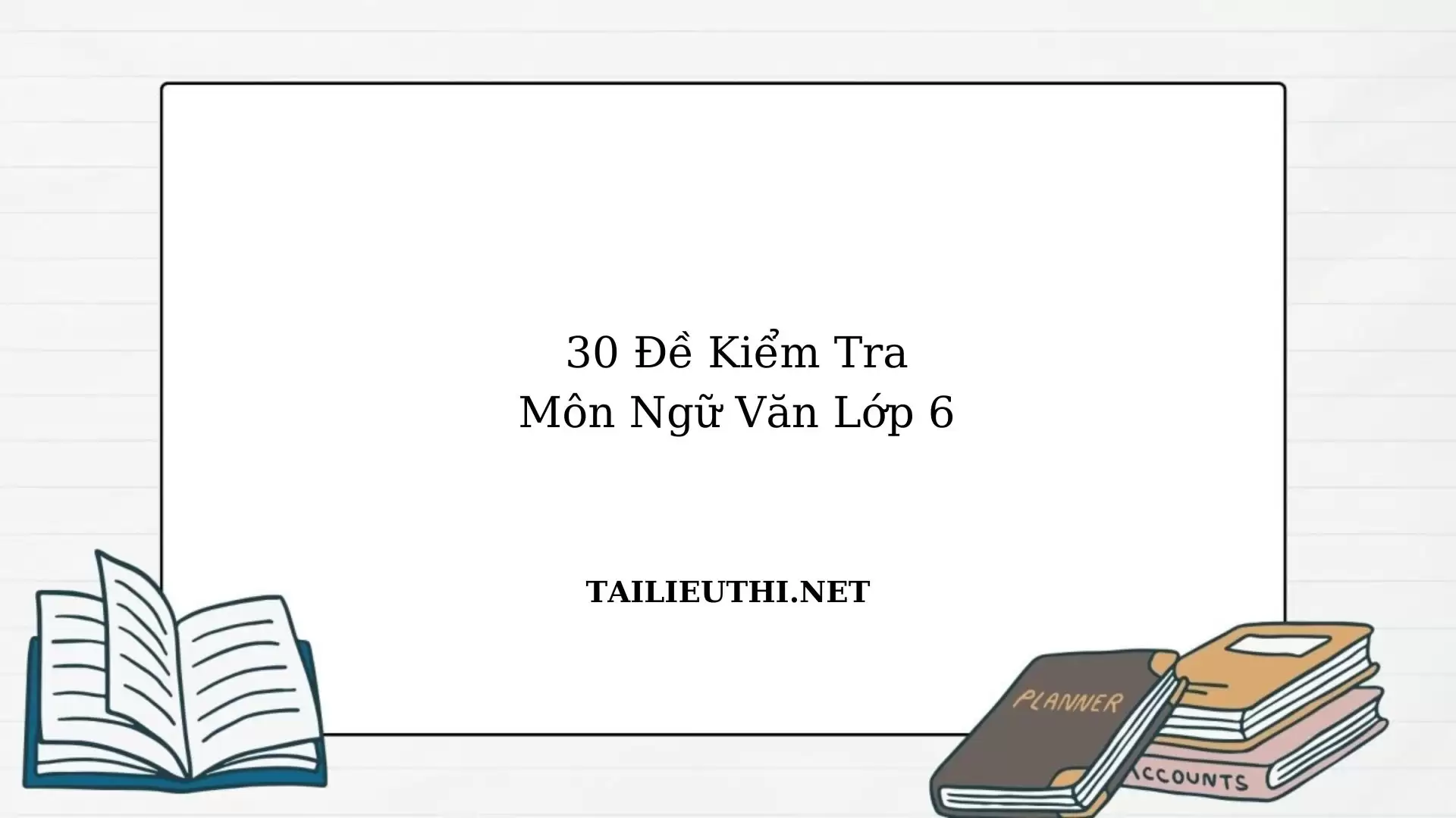 30 đề kiểm tra Ngữ Văn lớp 6 theo từng chủ đề có đáp án