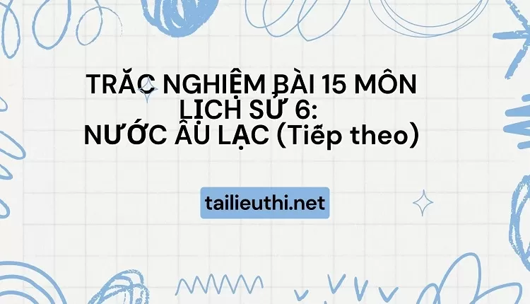 TRẮC NGHIỆM BÀI 15 MÔN LỊCH SỬ 6:  NƯỚC ÂU LẠC (Tiếp theo)