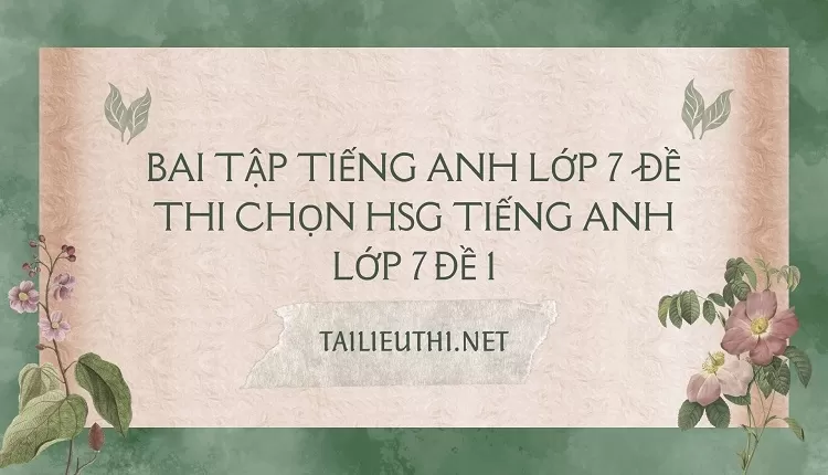 bai tập tiếng anh lớp 7 -ĐỀ THI CHỌN HSG TIẾNG ANH LỚP 7 ĐỀ 1