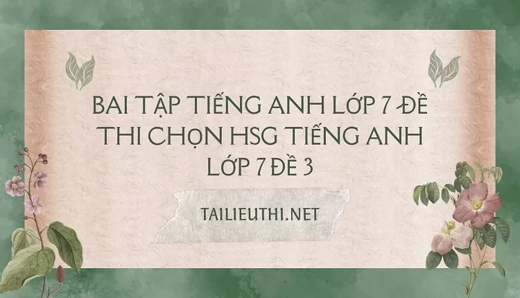 bai tập tiếng anh lớp 7 -ĐỀ THI CHỌN HSG TIẾNG ANH LỚP 7 ĐỀ 3