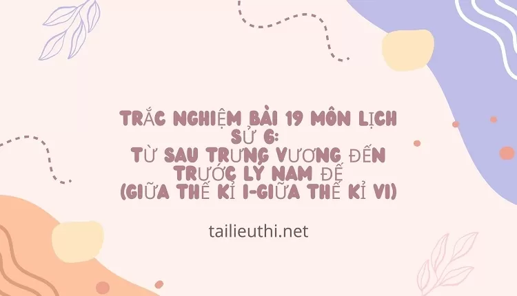 TRẮC NGHIỆM BÀI 19 MÔN LỊCH SỬ 6:  TỪ SAU TRƯNG VƯƠNG ĐẾN TRƯỚC LÝ NAM ĐẾ