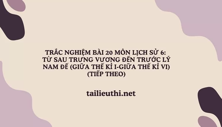 TRẮC NGHIỆM BÀI 20 MÔN LỊCH SỬ 6:  TỪ SAU TRƯNG VƯƠNG ĐẾN TRƯỚC LÝ NAM ĐẾ (TIẾP THEO)