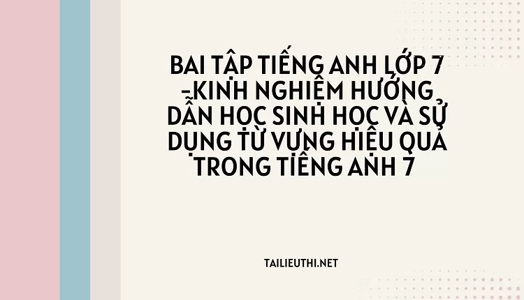 bai tập tiếng anh lớp 7 -KN DẪN HỌC SINH HỌC VÀ SỬ DỤNG TỪ VỰNG HIỆU QUẢ TRONG TIẾNG ANH 7