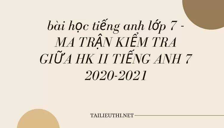 bài học tiếng anh lớp 7 -MA TRẬN KIỂM TRA GIỮA HK II TIẾNG ANH 7 2020-2021