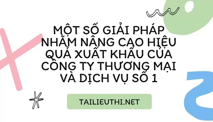 Một số giải pháp nhằm nâng cao hiệu quả xuất khẩu của công ty thương mại và dịch vụ số 1