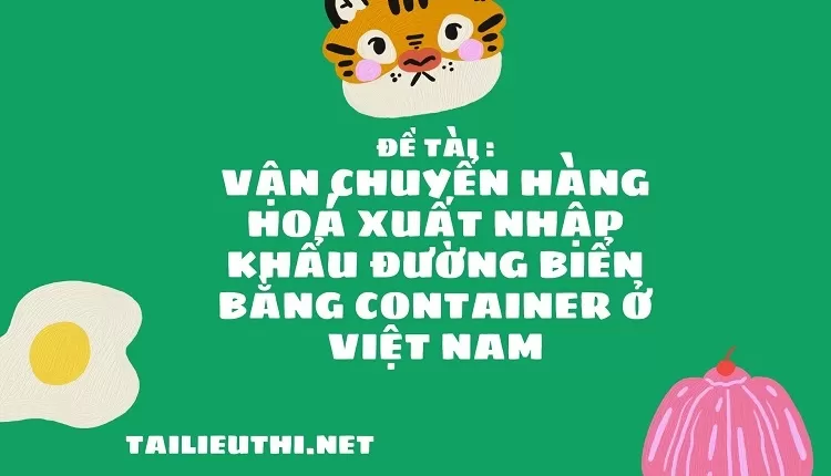 Vận chuyển hàng hoá xuất nhập khẩu đường biển bằng Container ở Việt Nam...