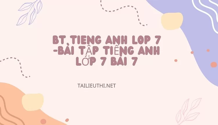 bt tieng anh lop 7 -BÀI TẬP TIẾNG ANH LỚP 7 BÀI 7