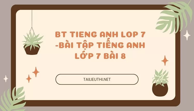 bt tieng anh lop 7 -BÀI TẬP TIẾNG ANH LỚP 7 BÀI 8