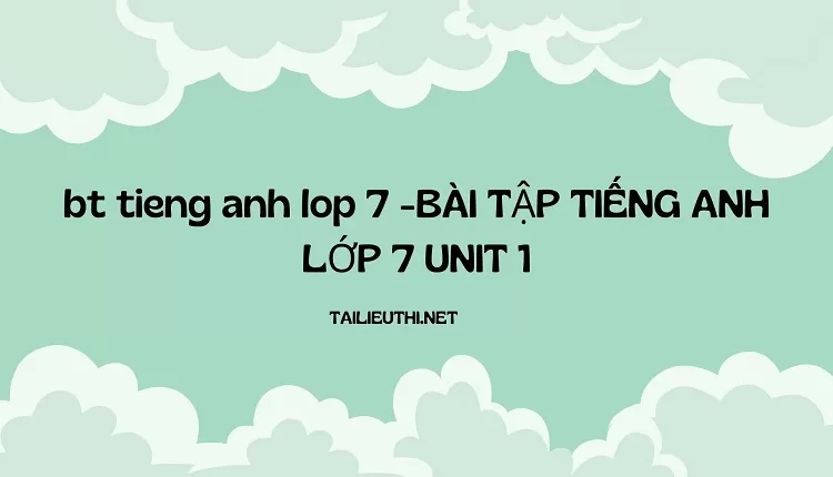 bt tieng anh lop 7 -BÀI TẬP TIẾNG ANH LỚP 7 UNIT 1