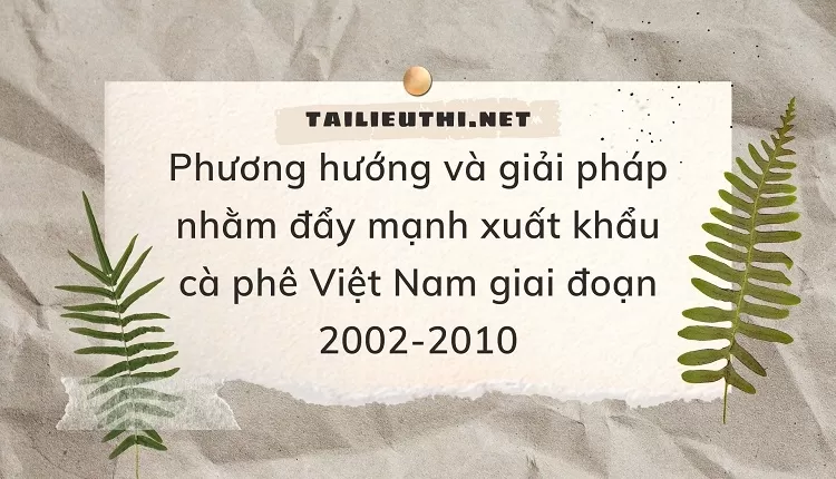 Phương hướng và giải pháp nhằm đẩy mạnh xuất khẩu cà phê Việt Nam giai đoạn 2002-2010