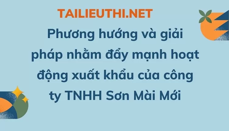 Phương hướng và giải pháp nhằm đẩy mạnh hoạt động xuất khẩu của công ty TNHH Sơn Mài Mới