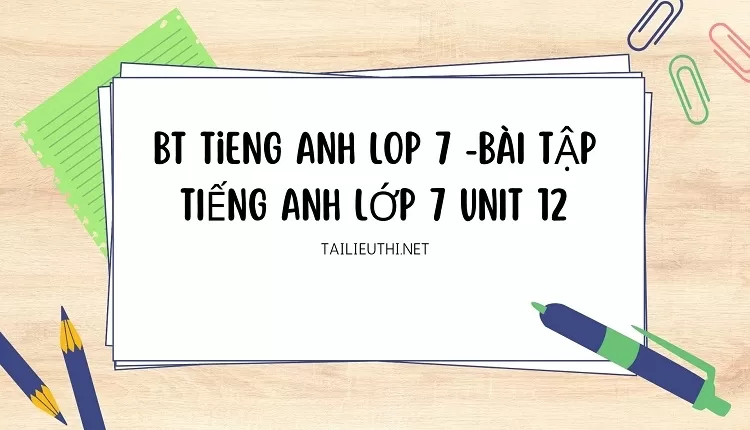 bt tieng anh lop 7 -BÀI TẬP TIẾNG ANH LỚP 7 UNIT 12