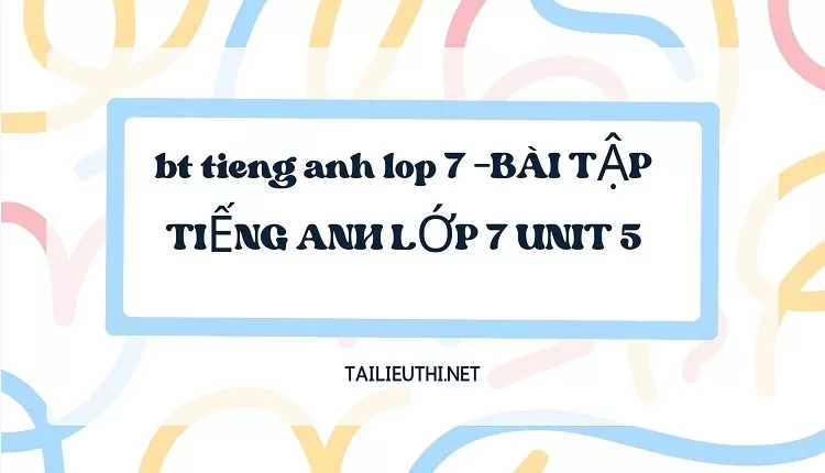 bt tieng anh lop 7 -BÀI TẬP TIẾNG ANH LỚP 7 UNIT 5