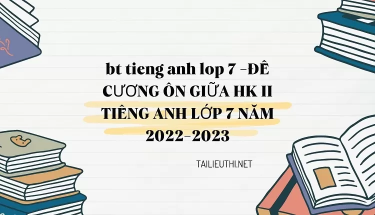 bt tieng anh lop 7 -ĐỀ CƯƠNG ÔN GIỮA HK II TIẾNG ANH LỚP 7 NĂM 2022-2023