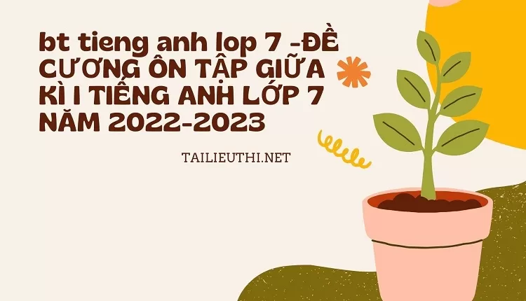 bt tieng anh lop 7 -ĐỀ CƯƠNG ÔN TẬP GIỮA KÌ I TIẾNG ANH LỚP 7 NĂM 2022-2023