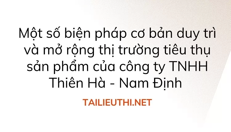 Biện pháp cơ bản mở rộng thị trường tiêu thụ sản phẩm của công ty TNHH Thiên Hà - Nam Định