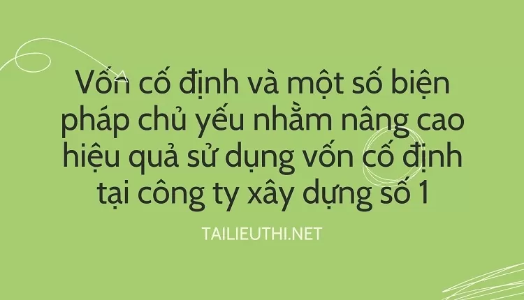 Vốn cố định và một số biện pháp chủ yếu nhằm nâng cao hiệu quả sử dụng tại công ty xây dựng số 1