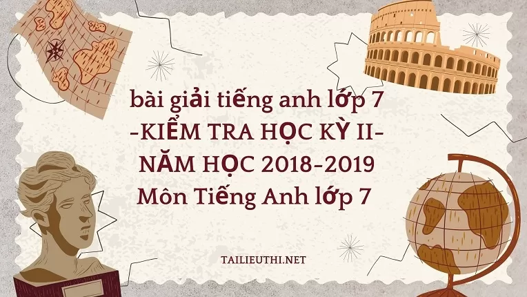 bài giải tiếng anh lớp 7 -KIỂM TRA HỌC KỲ II-NĂM HỌC 2018-2019 Môn Tiếng Anh lớp 7