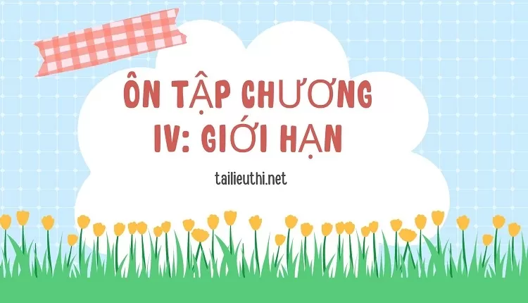 ÔN TẬP CHƯƠNG IV: GIỚI HẠN