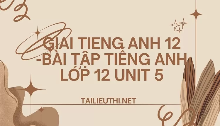 BÀI TẬP TIẾNG ANH LỚP 12 UNIT 5