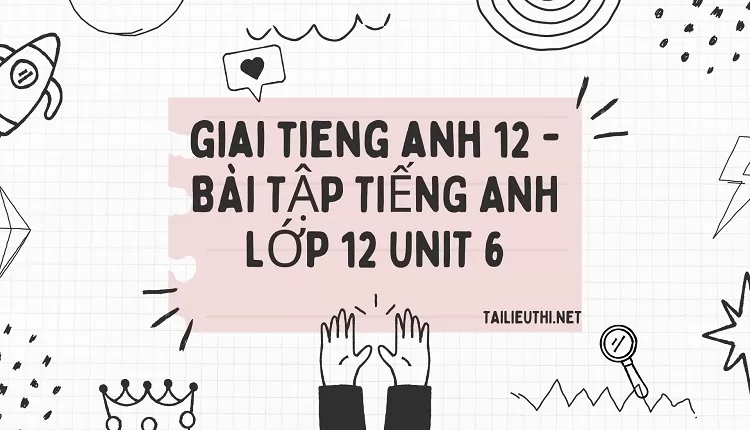 BÀI TẬP TIẾNG ANH LỚP 12 UNIT 6