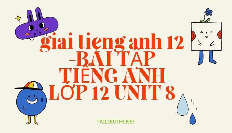 BÀI TẬP TIẾNG ANH LỚP 12 UNIT 8