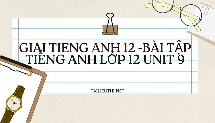 BÀI TẬP TIẾNG ANH LỚP 12 UNIT 9