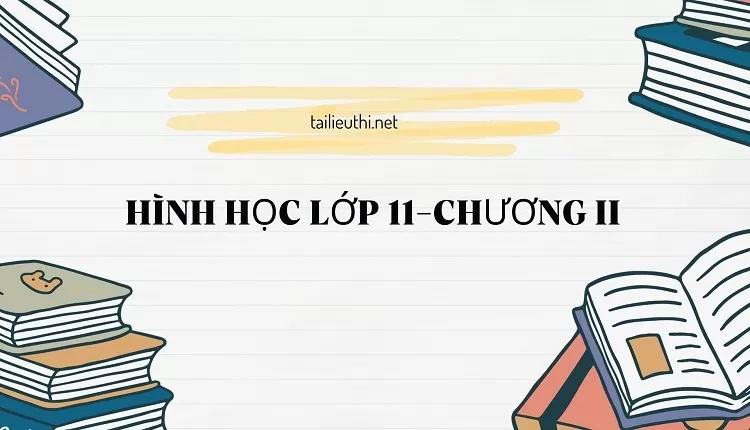 HÌNH HỌC LỚP 11-CHƯƠNG II