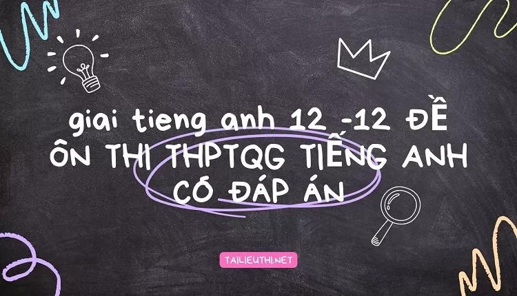 12 ĐỀ ÔN THI THPTQG TIẾNG ANH CÓ ĐÁP ÁN