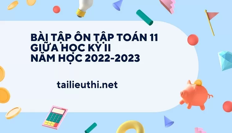 BÀI TẬP ÔN TẬP TOÁN 11 GIỮA HỌC KỲ II NĂM HỌC 2022-2023