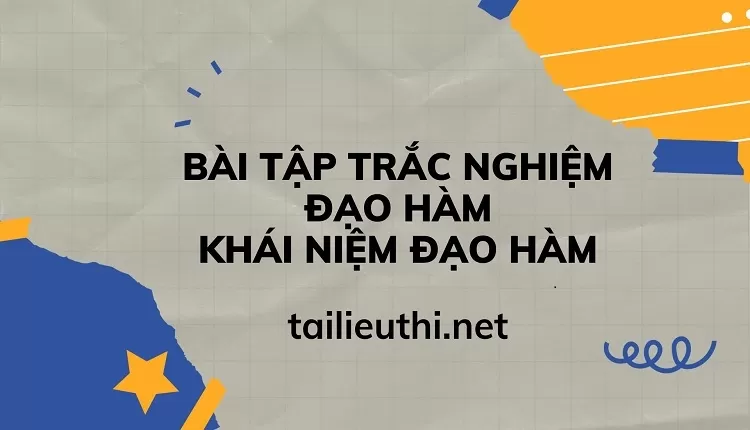 BÀI TẬP TRẮC NGHIỆM ĐẠO HÀM KHÁI NIỆM ĐẠO HÀM