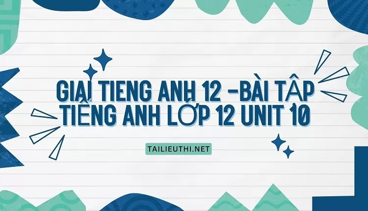 BÀI TẬP TIẾNG ANH LỚP 12 UNIT 10