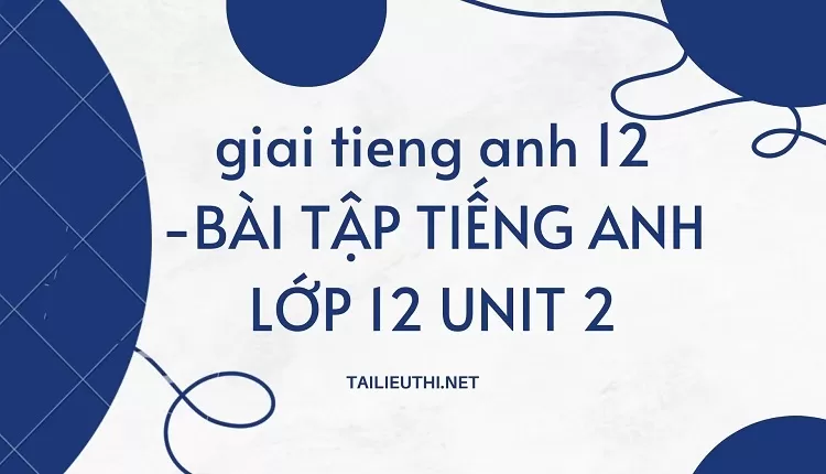 BÀI TẬP TIẾNG ANH LỚP 12 UNIT 2