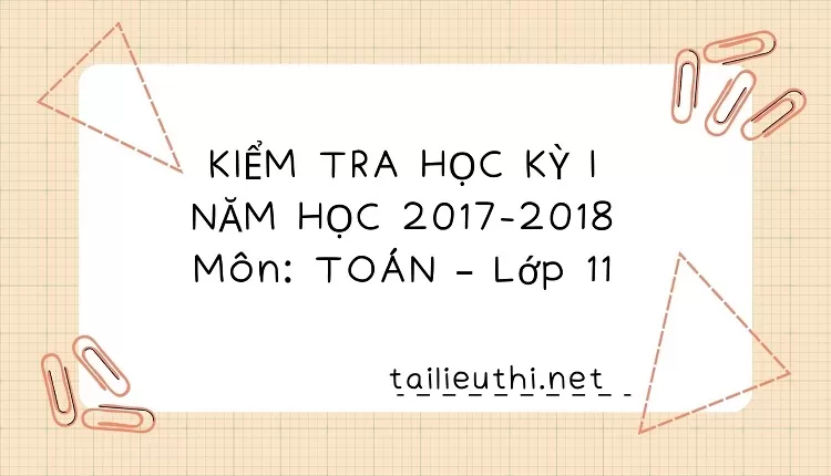 các đề thi KIỂM TRA HỌC KỲ I NĂM HỌC 2017-2018 Môn: TOÁN – Lớp 11