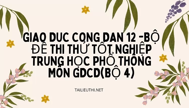 BỘ ĐỀ THI THỬ TỐT NGHIỆP TRUNG HỌC PHỔ THÔNG MÔN GDCD(BỘ 4)