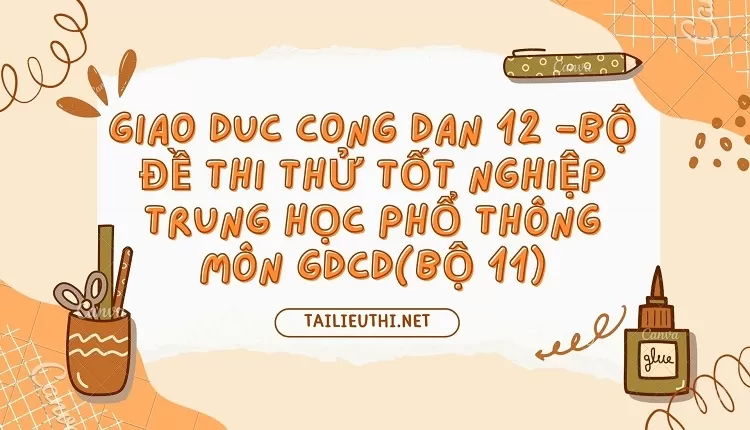 BỘ ĐỀ THI THỬ TỐT NGHIỆP TRUNG HỌC PHỔ THÔNG MÔN GDCD(BỘ 11)