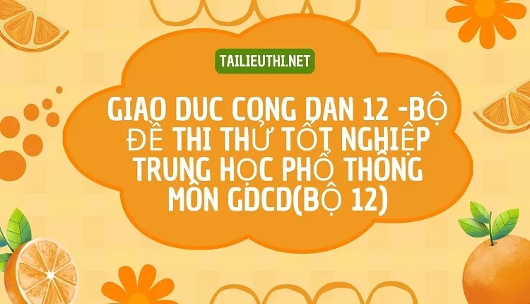 BỘ ĐỀ THI THỬ TỐT NGHIỆP TRUNG HỌC PHỔ THÔNG MÔN GDCD(BỘ 12)