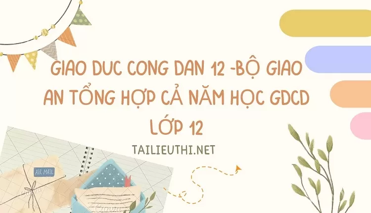 BỘ GIÁO ÁN TỔNG HỢP CẢ NĂM HỌC GDCD LỚP 12