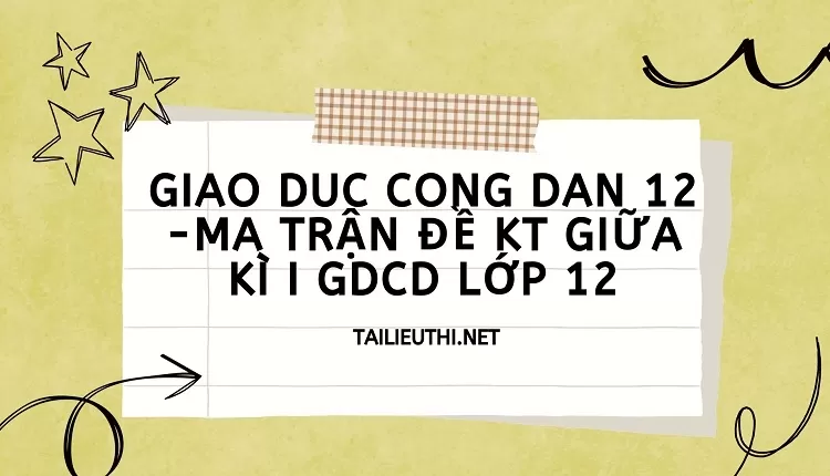 MA TRẬN ĐỀ KT GIỮA KÌ I GDCD LỚP 12