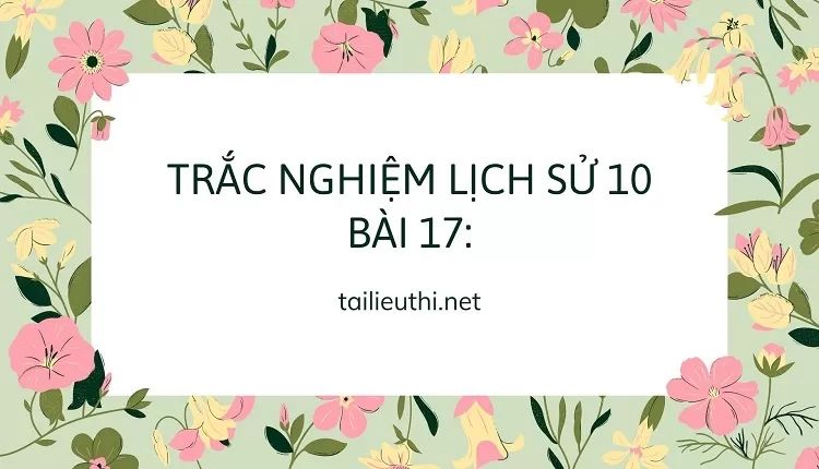 BÀI TẬP TRẮC NGHIỆM MÔN LỊCH SỬ 10 BÀI 17