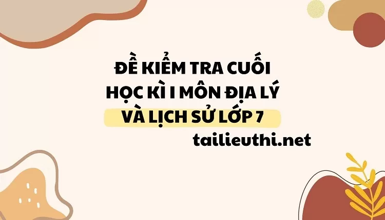 ĐỀ KIỂM TRA CUỐI HỌC KÌ I MÔN ĐỊA LÝ VÀ LỊCH SỬ LỚP 7