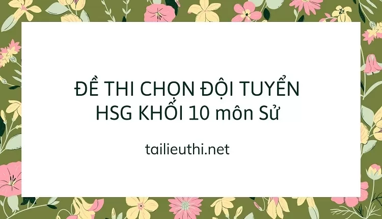 ĐỀ THI CHỌN ĐỘI TUYỂN HSG KHỐI 10 môn sử